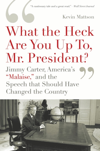 'What the Heck Are You Up To, Mr. President?' : Jimmy Carter, America's 'Malaise,' and the Speech That Should Have Changed the Country, EPUB eBook