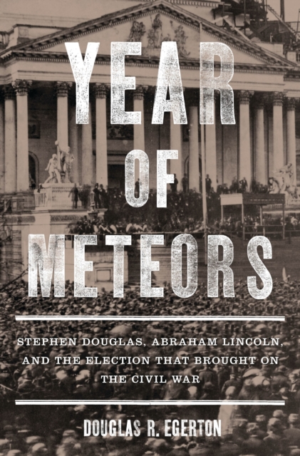 Year of Meteors : Stephen Douglas, Abraham Lincoln, and the Election That Brought on the Civil War, EPUB eBook