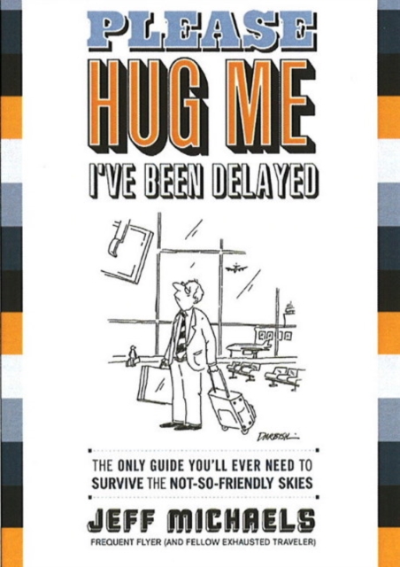 Please Hug Me, I've Been Delayed : The Only Guide You'll Ever Need to Survive the Not-So-Friendly Skies, Paperback Book