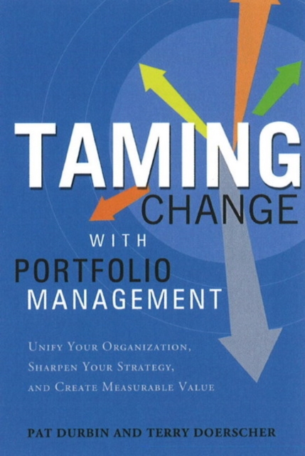 Taming Change with Portfolio Management : Unify Your Organization, Sharpen Your Strategy & Create Measurable Value, Hardback Book