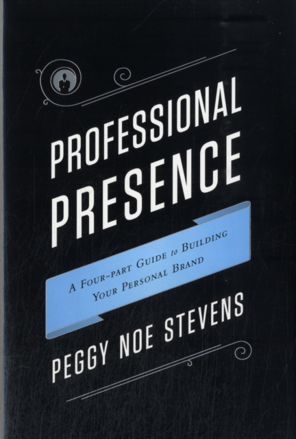Professional Presence : A Four-Part Program for Building Your Personal Brand, Hardback Book