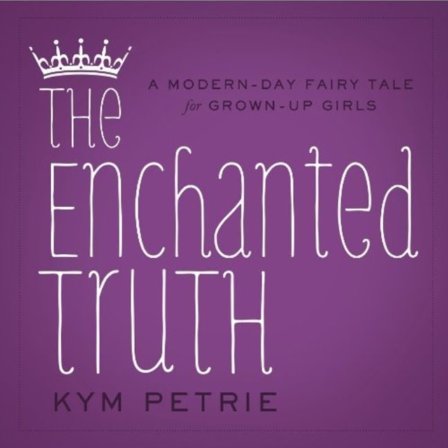 The Enchanted Truth : A Modern-day Fairy Tale for Grown-up Girls, Hardback Book
