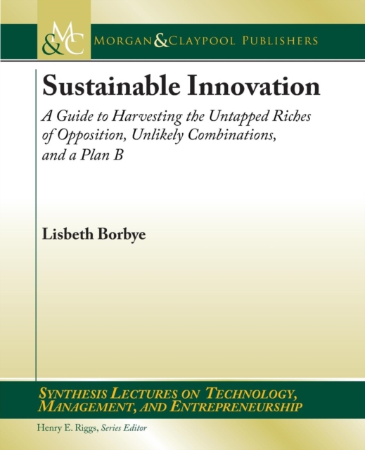 Sustainable Innovation : A Guide to Harvesting the Untapped Riches of Opposition, Unlikely Combinations, and a Plan B, Paperback / softback Book