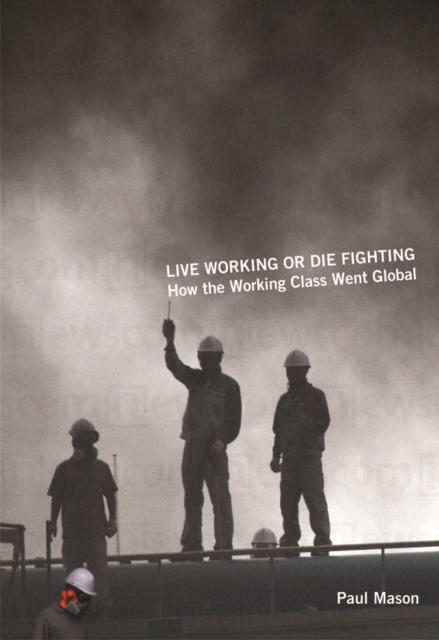 Live Working or Die Fighting : How the Working Class Went Global, Paperback / softback Book