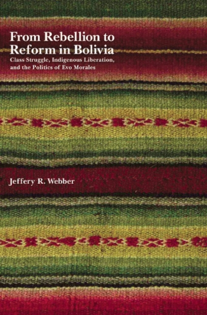 From Rebellion To Reform In Bolivia : Class Struggle, Indigenous Liberation, and the Politics of Evo Morales, Paperback / softback Book