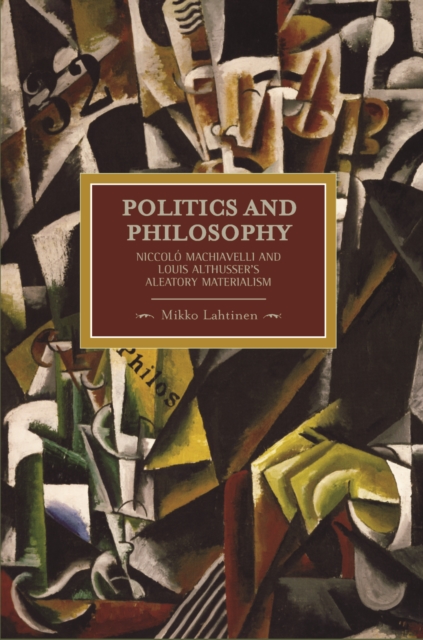 Politics And Philosophy: Niccolo Machiavelli And Louis Althusser's Aleatory Materialism : Historical Materialism, Volume 23, Paperback / softback Book