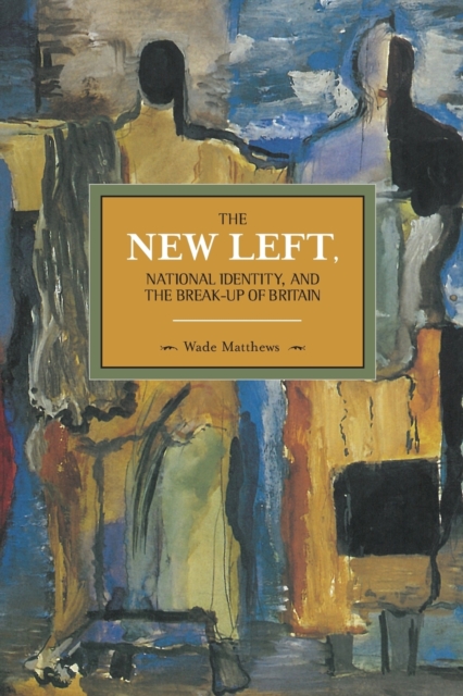 The New Left, National Identity, And The Break-up Of Britain : Historical Materialism, Volume 51, Paperback / softback Book