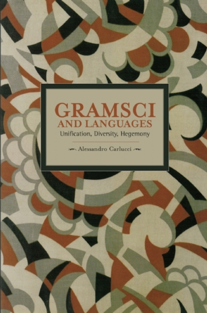 Gramsci And Languages: Unification, Diversity, Hegemony : Historical Materialism, Volume 59, Paperback / softback Book