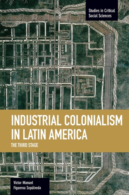 Industrial Colonialism In Latin America: The Third Stage : Studies in Critical Social Sciences, Volume 59, Paperback / softback Book