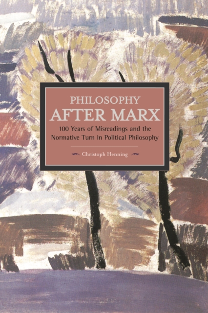 Philosophy After Marx: 100 Years Of Misreadings And The Normative Turn In Political Philosophy : Historical Materialism, Volume 65, Paperback / softback Book