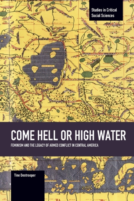 Come Hell Or High Water: Feminism And The Legacy Of Armed Conflict In Central America : Studies in Critical Social Sciences, Volume 63, Paperback / softback Book