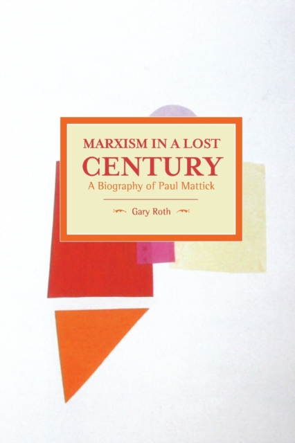 Marxism In A Lost Century: A Biography Of Paul Mattick : Historical Materialism, Volume 80, Paperback / softback Book