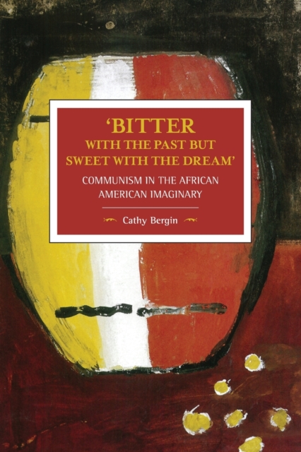 'bitter With The Past But Sweet With The Dream': Communism In The African American Imaginary : Historical Materialism, Volume 95, Paperback / softback Book
