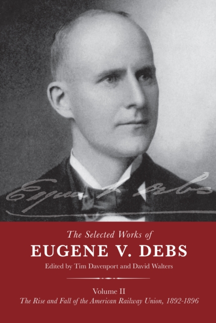 The Selected Works of Eugene V. Debs Volume II : The Rise and Fall of the American Railway Union, 1892–1896, Paperback / softback Book