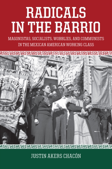 Radicals In The Barrio : Magonistas, Socialists, Wobblies, and Communists in the Mexican-American Working Class, Paperback / softback Book