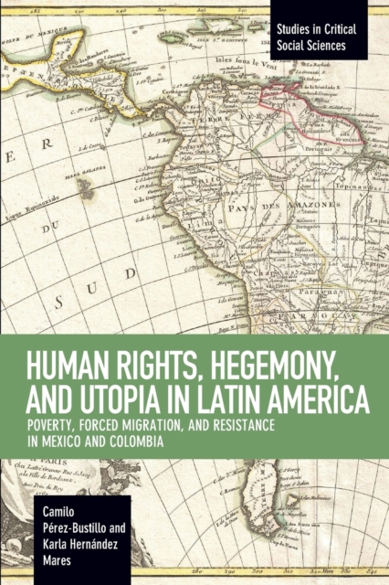 Human Rights, Hegemony, And Utopia In Latin America : Poverty, Forced Migration and Resistance in Mexico and Colom, Paperback / softback Book