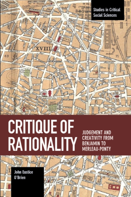 Critique Of Rationality : Judgement and Creativity from Benjamin to Merleau-Ponty, Paperback / softback Book
