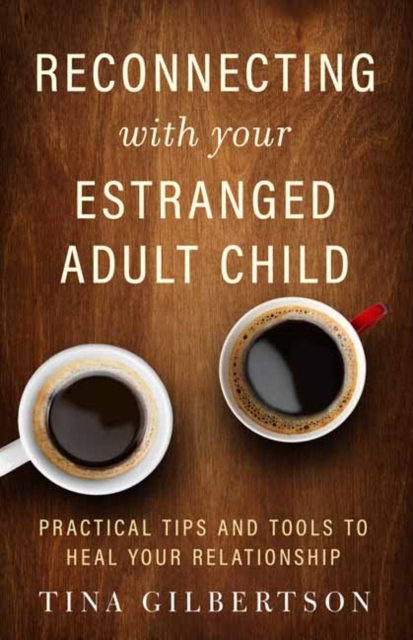 Reconnecting with Your Estranged Adult Child : Practical Tips and Tools to Heal Your Relationship, Paperback / softback Book