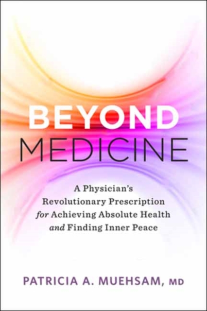Beyond Medicine : A Physician's Revolutionary Prescription for Achieving Absolute Health and Finding Inner Peace, Paperback / softback Book