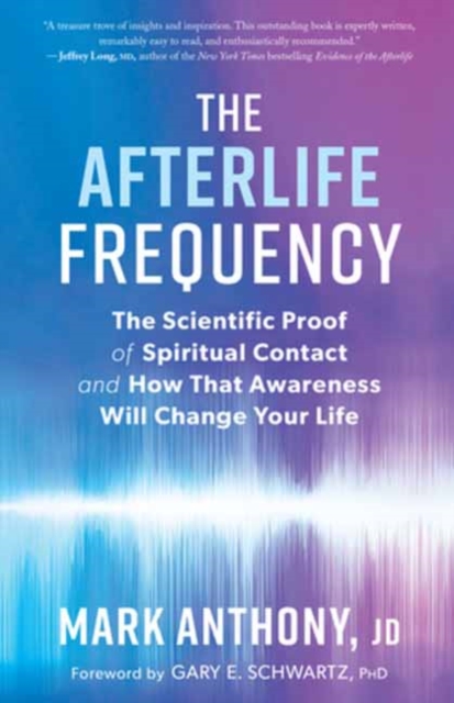 The Afterlife Frequency : The Scientific Proof of Spiritual Contact and How That Awareness Will Change Your Life, Paperback / softback Book