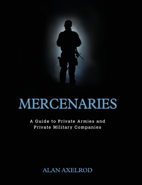 Mercenaries: A Guide to Private Armies and Private Military Companies, Hardback Book