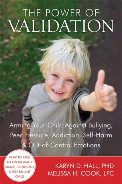 The Power of Validation : Arming Your Child Against Bullying, Peer Pressure, Addiction, Self-Harm, and Out-of-Control Emotions, Paperback / softback Book