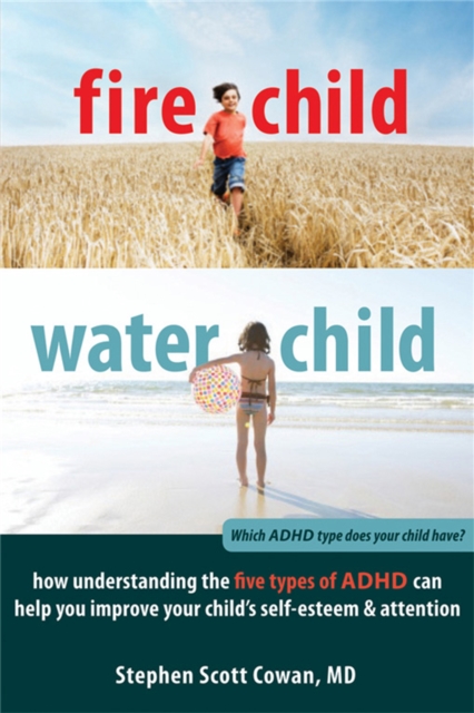 Fire Child, Water Child : How Understanding the Five Types of ADHD Can Help You Improve Your Child's Self-Esteem and Attention, Paperback / softback Book