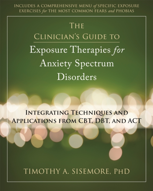 Clinician's Guide to Exposure Therapies for Anxiety Spectrum Disorders : Integrating Techniques and Applications from CBT, DBT, and ACT, Paperback Book