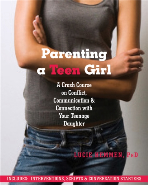 Parenting a Teen Girl : A Crash Course on Conflict, Communication and Connection with Your Teenage Daughter, Paperback / softback Book