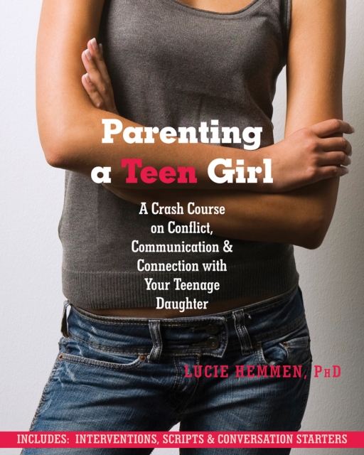 Parenting a Teen Girl : A Crash Course on Conflict, Communication, and Connection with Your Teenage Daughter, PDF eBook