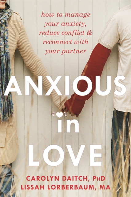 Anxious in Love : How to Manage Your Anxiety, Reduce Conflict, and Reconnect with Your Partner, Paperback / softback Book