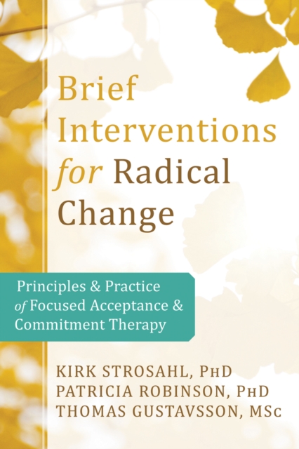 Brief Interventions for Radical Change : Principles and Practice of Focused Acceptance and Commitment Therapy, PDF eBook