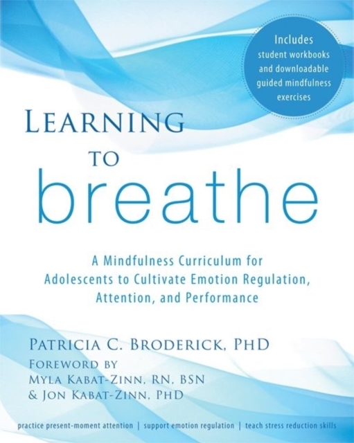Learning to Breathe : A Mindfulness Curriculum for Adolescents to Cultivate Emotion Regulation, Attention, and Performance, Paperback / softback Book