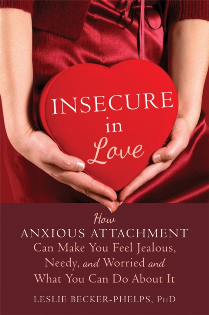 Insecure in Love : How Anxious Attachment Can Make You Feel Jealous, Needy, and Worried and What You Can Do About It, Paperback / softback Book