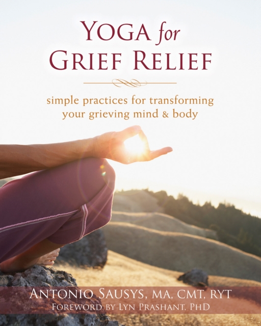 Yoga for Grief Relief : Simple Practices for Transforming Your Grieving Mind and Body, PDF eBook
