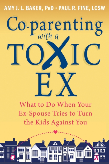 Co-parenting with a Toxic Ex : What to Do When Your Ex-Spouse Tries to Turn the Kids Against You, Paperback / softback Book