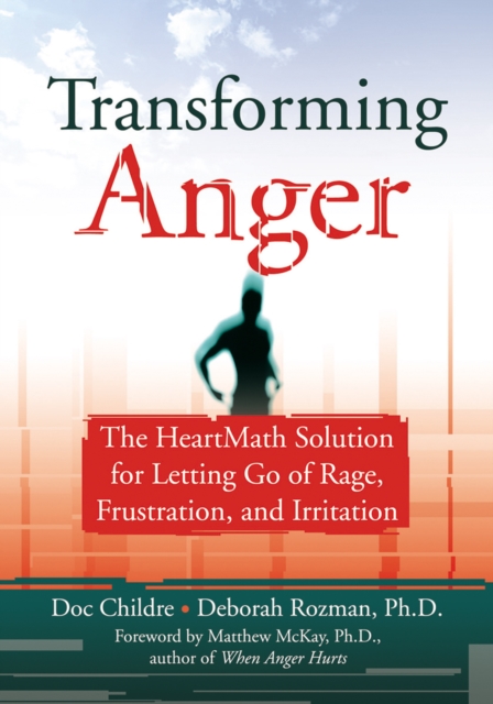 Transforming Anger : The Heartmath Solution for Letting Go of Rage, Frustration, and Irritation, EPUB eBook