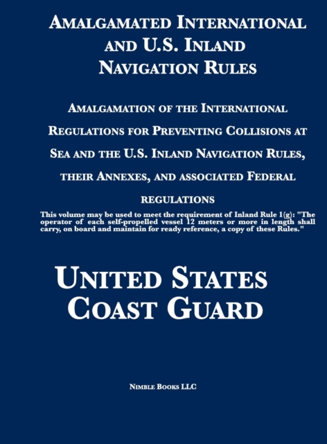 Amalgamated International and U.S. Inland Navigation Rules : Amalgamation of the International Regulations for Preventing Collisions at Sea and the U.S. Inland Navigation Rules, their Annexes, and ass, Hardback Book