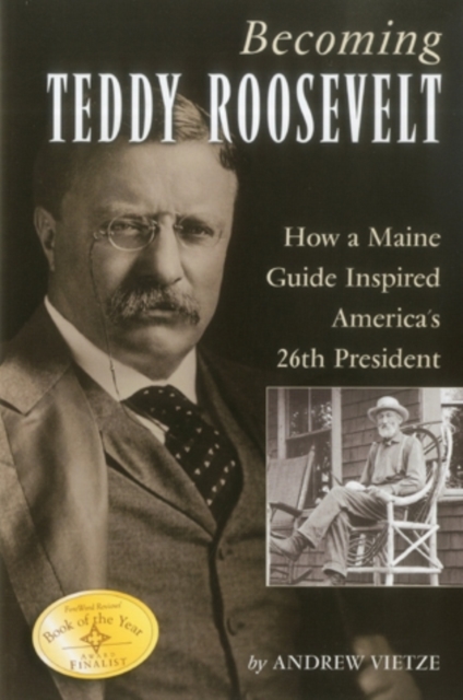 Becoming Teddy Roosevelt : How a Maine Guide Inspired America's 26th President, Paperback / softback Book