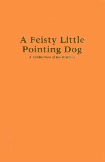 A Feisty Little Pointing Dog : A Celebration of the Brittany, Leather / fine binding Book
