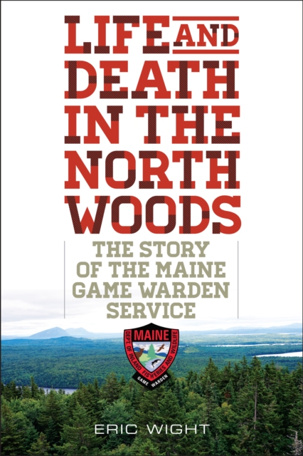 Life and Death in the North Woods : The Story of the Maine Game Warden Service, Paperback / softback Book