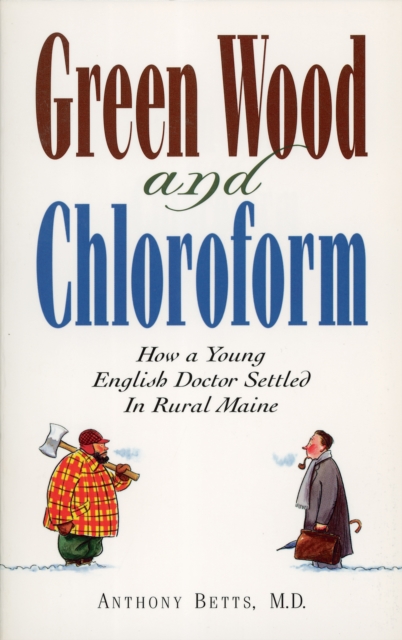 Green Wood and Chloroform : How a Young English Doctor Settled in Rural Maine, Paperback / softback Book