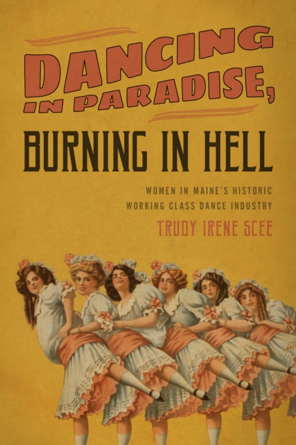 Dancing in Paradise, Burning in Hell : Women in Maine's Historic Working Class Dance Industry, Paperback / softback Book