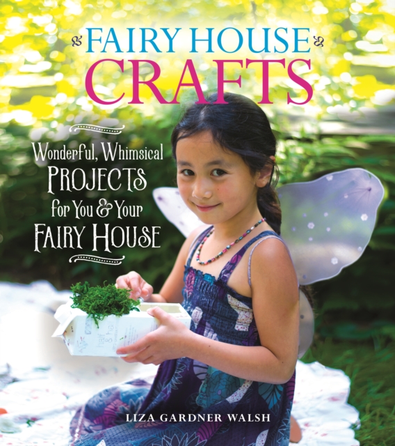 Fairy House Crafts : Wonderful, Whimsical Projects for You and Your fairy House, Paperback / softback Book