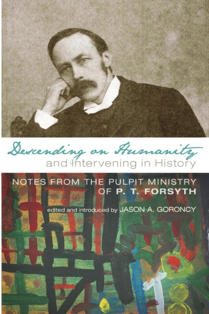 Descending on Humanity and Intervening in History : Notes from the Pulpit Ministry of P. T. Forsyth, Paperback / softback Book