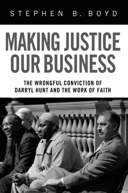 Making Justice Our Business : The Wrongful Conviction of Darryl Hunt and the Work of Faith, Paperback / softback Book
