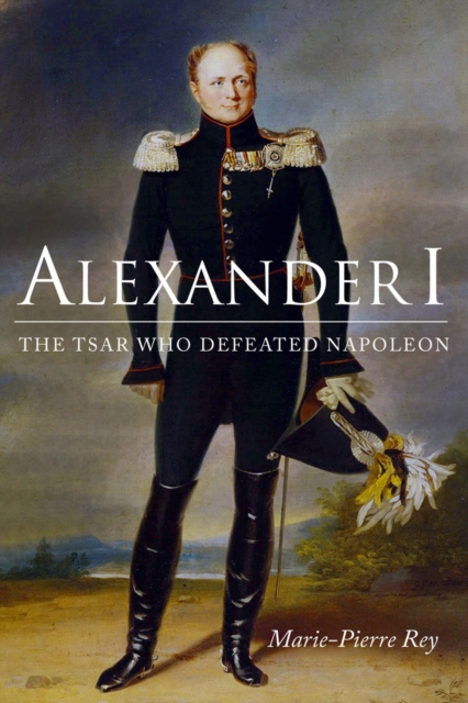 Alexander I : The Tsar Who Defeated Napoleon, EPUB eBook