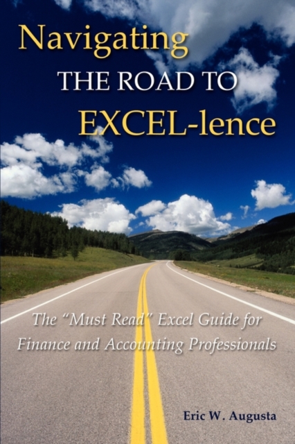 Navigating the Road to EXCEL-lence : The "Must Read" Excel Book for Finance and Accounting Professionals, Paperback Book