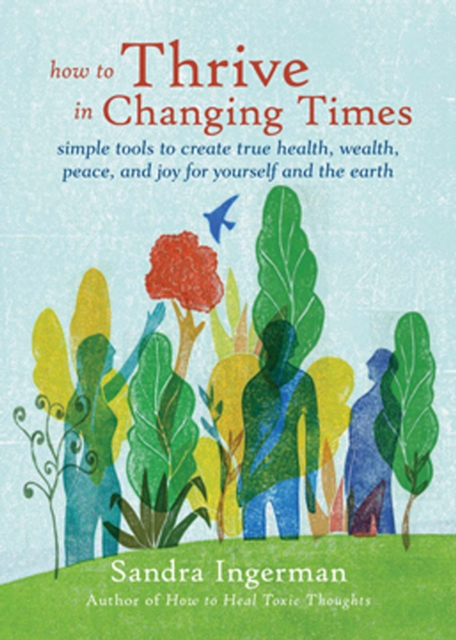 How To Thrive In Changing Times : Simple Tools to Create True Health, Wealth, Peace and Joy for Yourself and the Earth, EPUB eBook