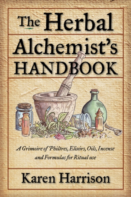 Herbal Alchemist's Handbook : A Grimoire of Philtres, Elixirs, Oils, Incense, and Formulas for Ritual Use, EPUB eBook